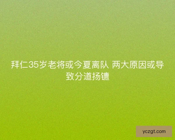 拜仁35岁老将或今夏离队 两大原因或导致分道扬镳 拜仁35岁老将或今夏离队 两大原因或导致分道扬镳