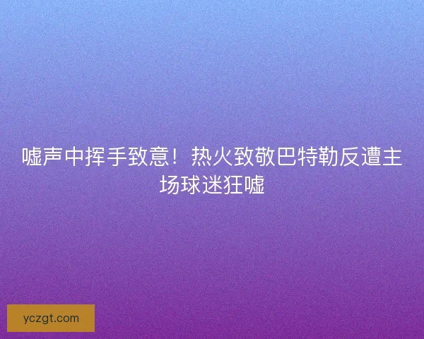 嘘声中挥手致意！热火致敬巴特勒反遭主场球迷狂嘘