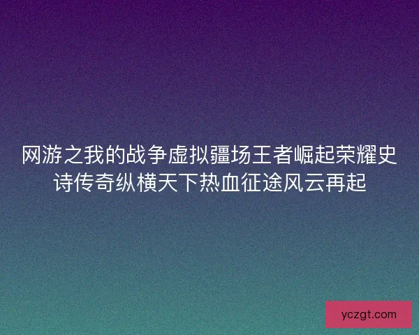 网游之我的战争虚拟疆场王者崛起荣耀史诗传奇纵横天下热血征途风云再起