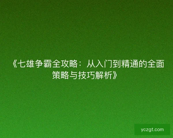 《七雄争霸全攻略：从入门到精通的全面策略与技巧解析》