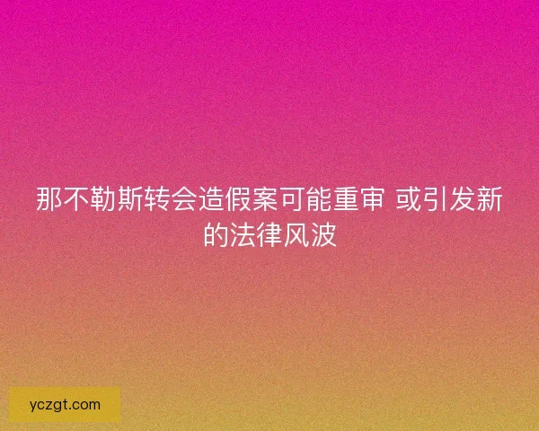 那不勒斯转会造假案可能重审 或引发新的法律风波