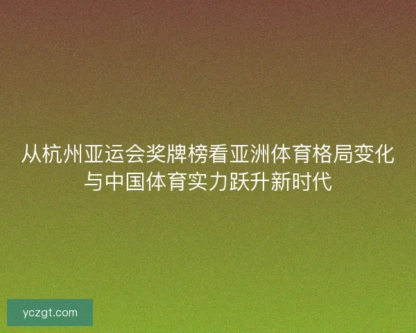 从杭州亚运会奖牌榜看亚洲体育格局变化与中国体育实力跃升新时代