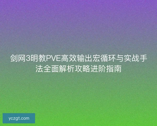 剑网3明教PVE高效输出宏循环与实战手法全面解析攻略进阶指南