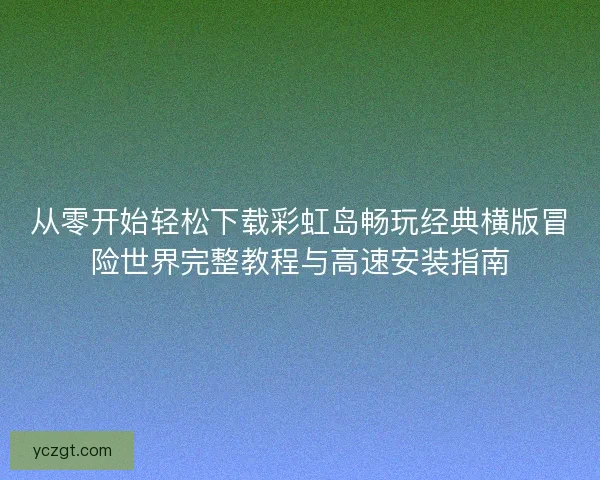 从零开始轻松下载彩虹岛畅玩经典横版冒险世界完整教程与高速安装指南 从零开始轻松下载彩虹岛畅玩经典横版冒险世界完整教程与高速安装指南