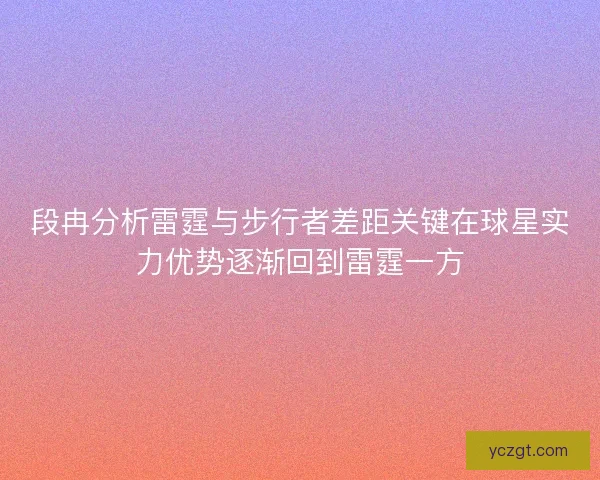 段冉分析雷霆与步行者差距关键在球星实力优势逐渐回到雷霆一方
