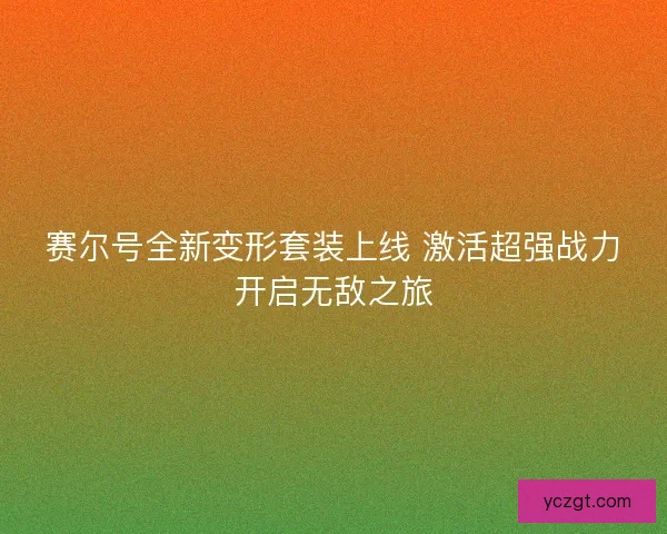 赛尔号全新变形套装上线 激活超强战力开启无敌之旅