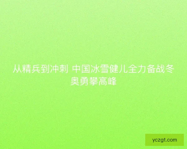 从精兵到冲刺 中国冰雪健儿全力备战冬奥勇攀高峰