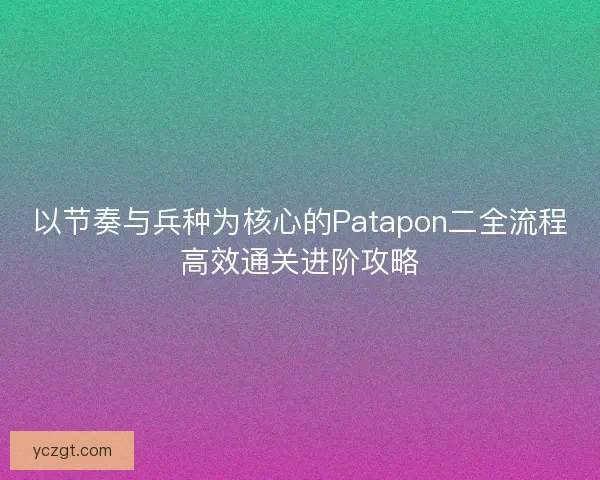 以节奏与兵种为核心的Patapon二全流程高效通关进阶攻略